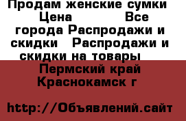 Продам женские сумки. › Цена ­ 2 590 - Все города Распродажи и скидки » Распродажи и скидки на товары   . Пермский край,Краснокамск г.